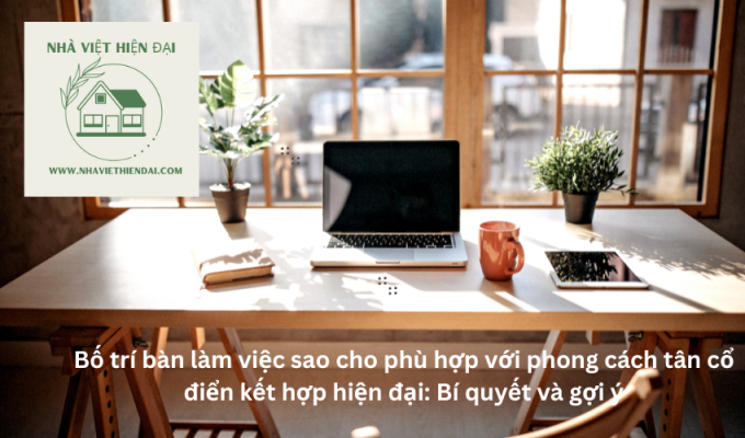 Bố trí bàn làm việc sao cho phù hợp với phong cách tân cổ điển kết hợp hiện đại: Bí quyết và gợi ý