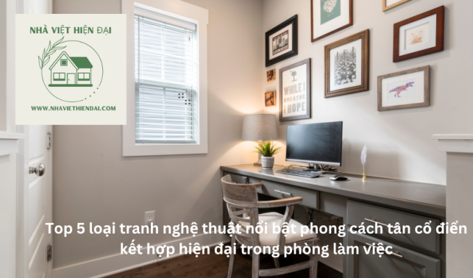 Top 5 loại tranh nghệ thuật nổi bật phong cách tân cổ điển kết hợp hiện đại trong phòng làm việc