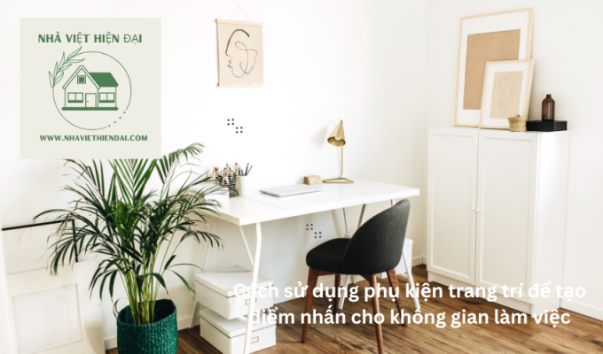 Cách sử dụng phụ kiện trang trí để tạo điểm nhấn cho không gian làm việc