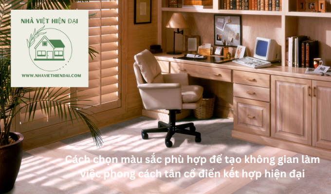 Cách chọn màu sắc phù hợp để tạo không gian làm việc phong cách tân cổ điển kết hợp hiện đại