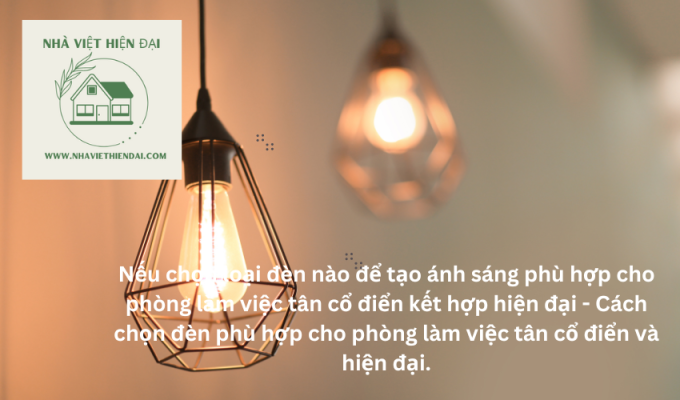 Nếu chọn loại đèn nào để tạo ánh sáng phù hợp cho phòng làm việc tân cổ điển kết hợp hiện đại - Cách chọn đèn phù hợp cho phòng làm việc tân cổ điển và hiện đại.