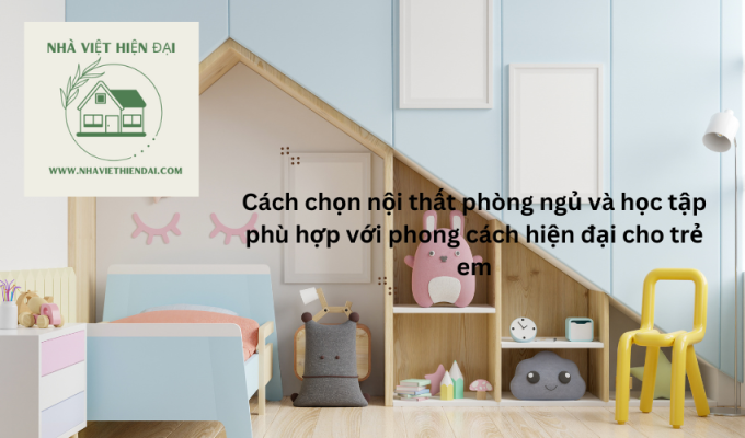 Cách chọn nội thất phòng ngủ và học tập phù hợp với phong cách hiện đại cho trẻ em