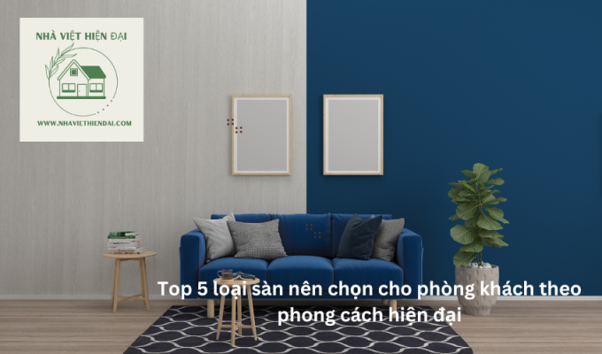 Top 5 loại sàn nên chọn cho phòng khách theo phong cách hiện đại