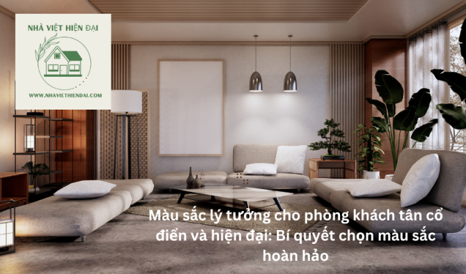 Màu sắc lý tưởng cho phòng khách tân cổ điển và hiện đại: Bí quyết chọn màu sắc hoàn hảo