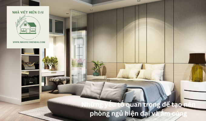 Những yếu tố quan trọng để tạo nên phòng ngủ hiện đại và ấm cúng