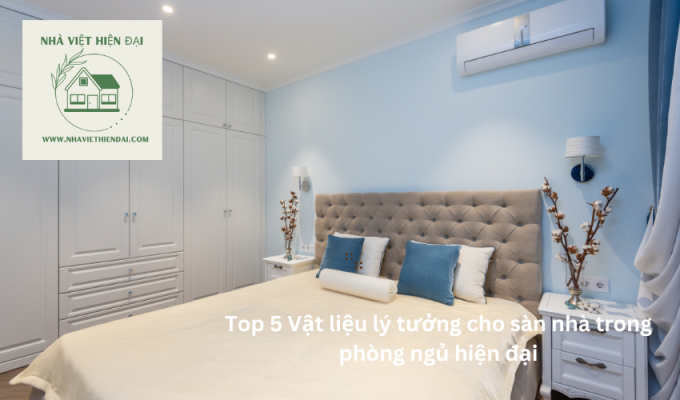 Top 5 Vật liệu lý tưởng cho sàn nhà trong phòng ngủ hiện đại