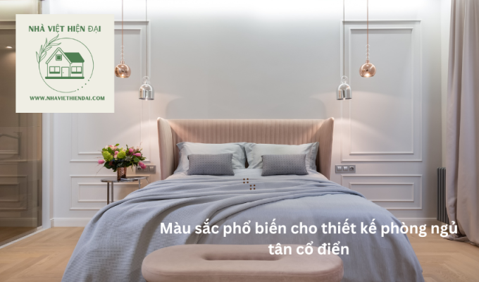 Màu sắc phổ biến cho thiết kế phòng ngủ tân cổ điển